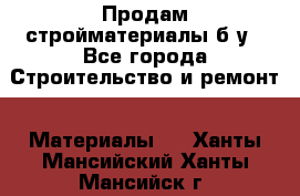 Продам стройматериалы б/у - Все города Строительство и ремонт » Материалы   . Ханты-Мансийский,Ханты-Мансийск г.